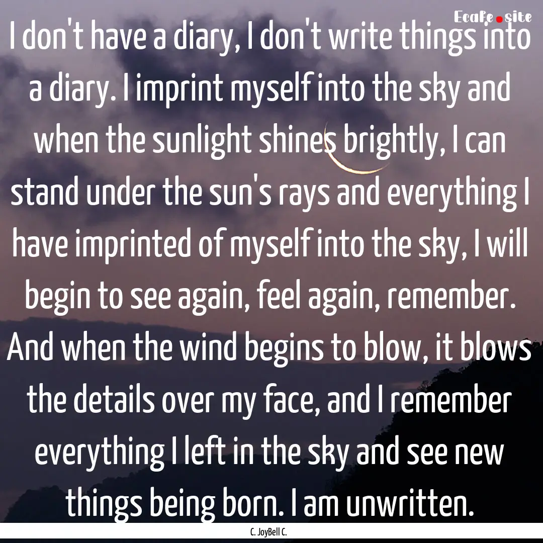 I don't have a diary, I don't write things.... : Quote by C. JoyBell C.