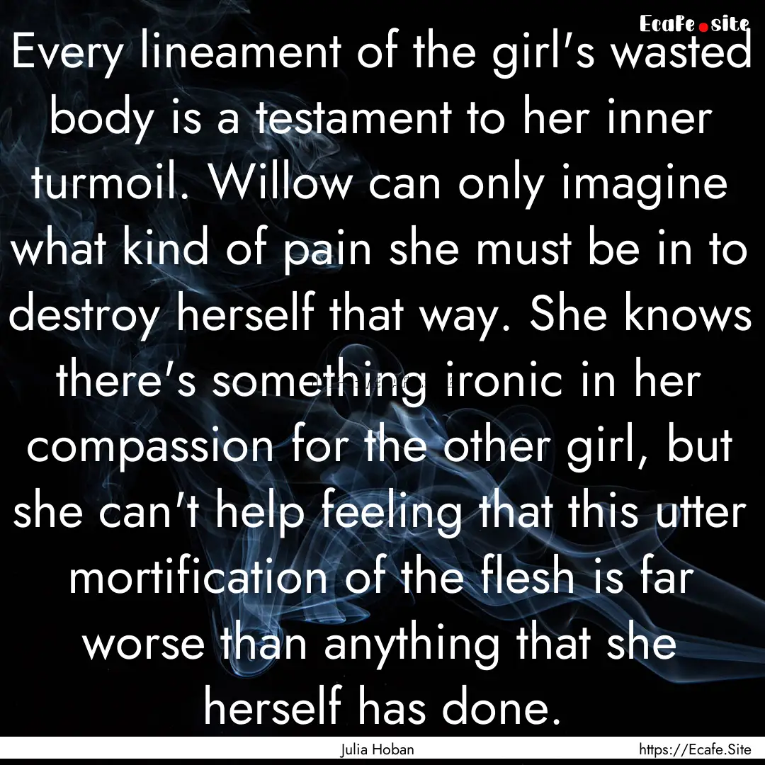 Every lineament of the girl's wasted body.... : Quote by Julia Hoban