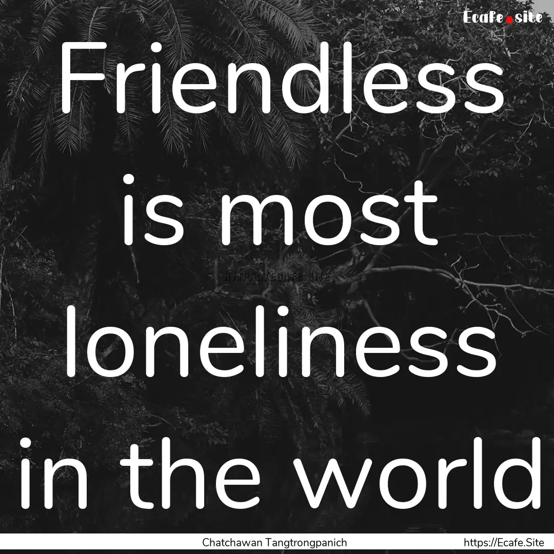 Friendless is most loneliness in the world.... : Quote by Chatchawan Tangtrongpanich