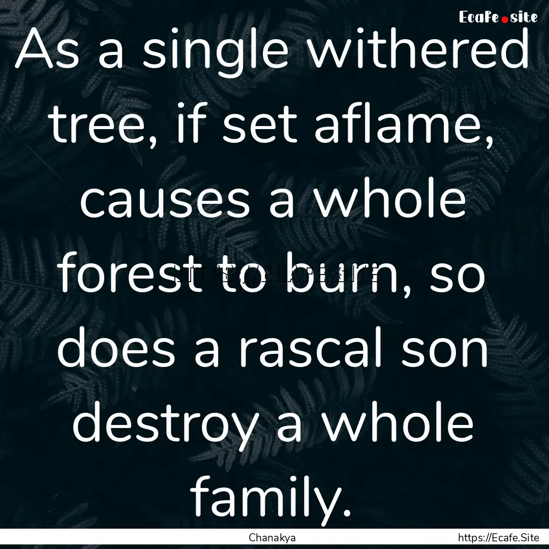 As a single withered tree, if set aflame,.... : Quote by Chanakya