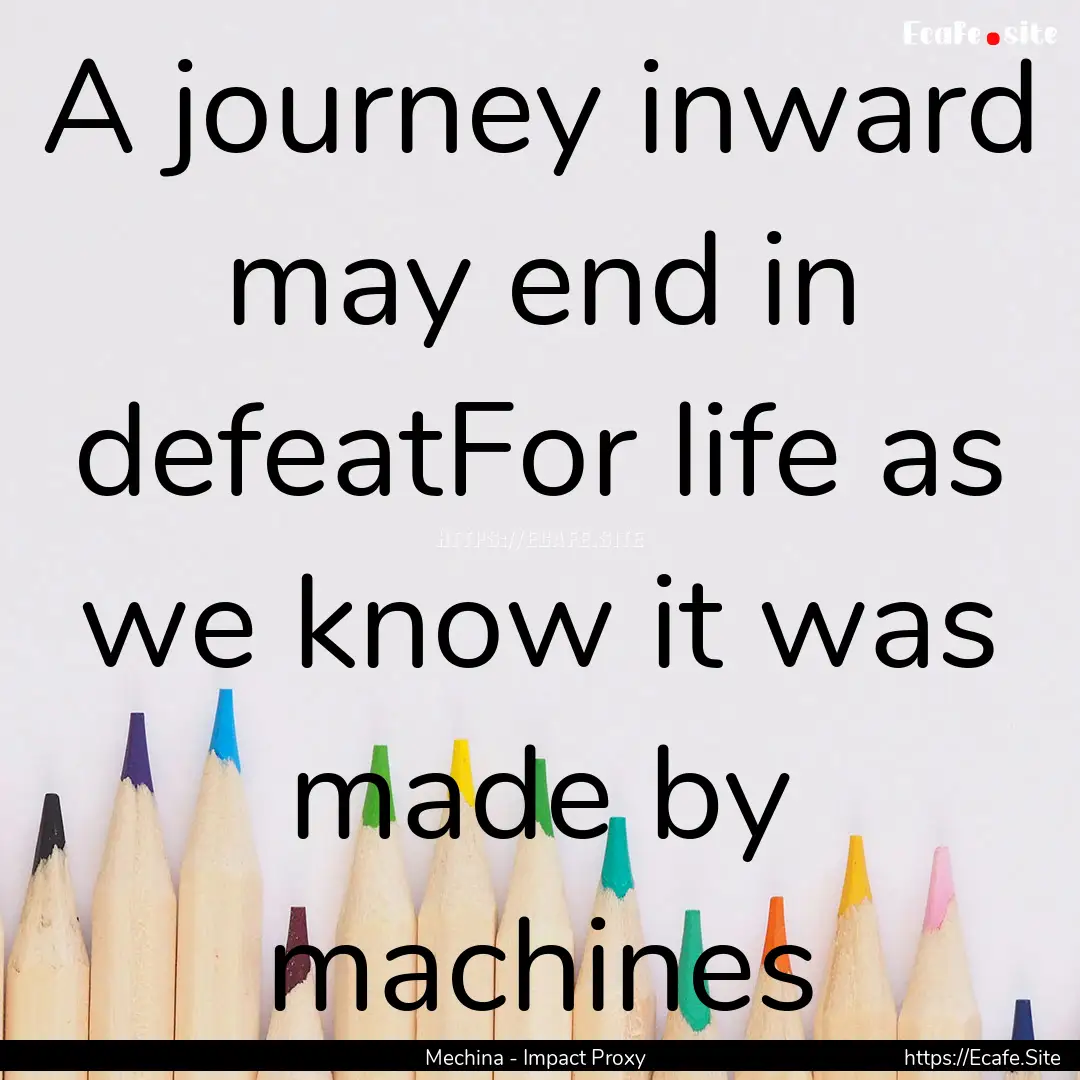 A journey inward may end in defeatFor life.... : Quote by Mechina - Impact Proxy