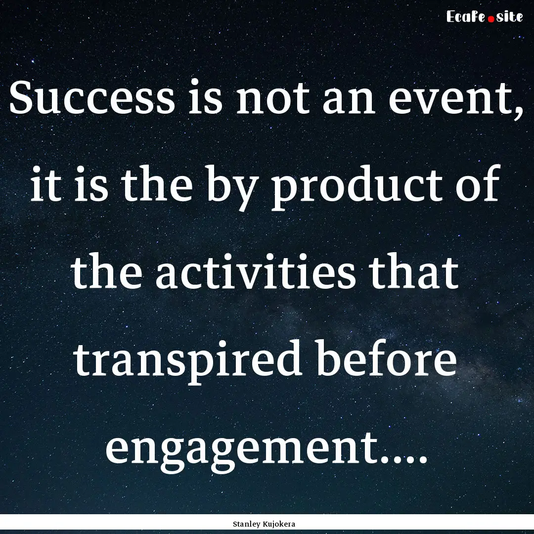 Success is not an event, it is the by product.... : Quote by Stanley Kujokera