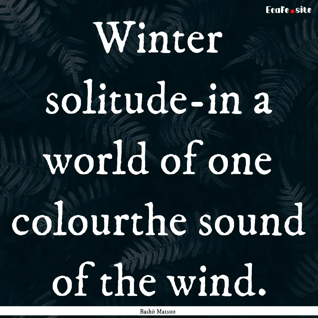 Winter solitude-in a world of one colourthe.... : Quote by Bashō Matsuo