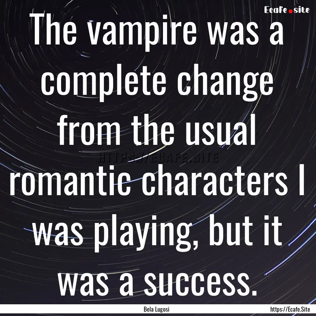 The vampire was a complete change from the.... : Quote by Bela Lugosi