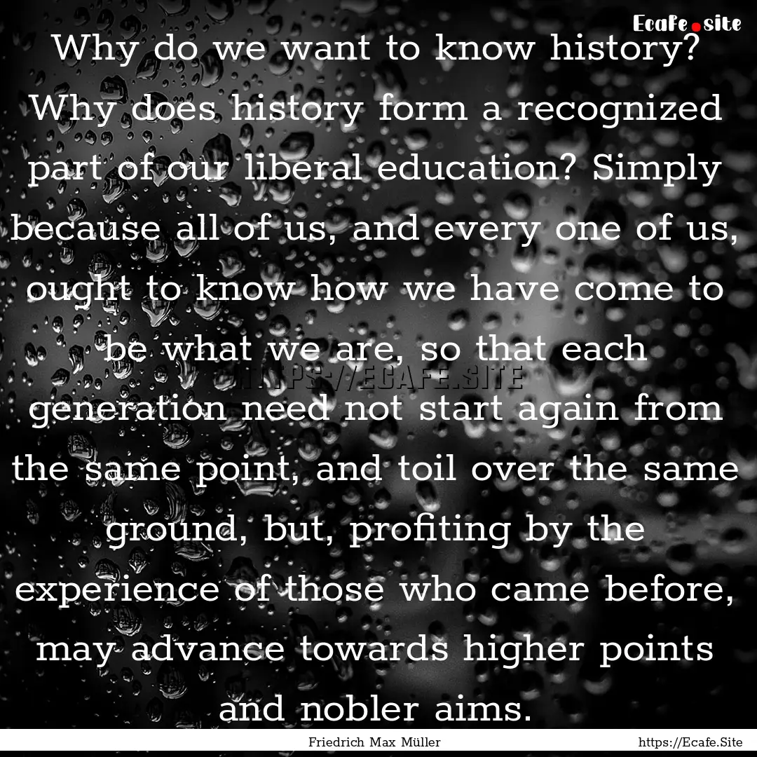 Why do we want to know history? Why does.... : Quote by Friedrich Max Müller