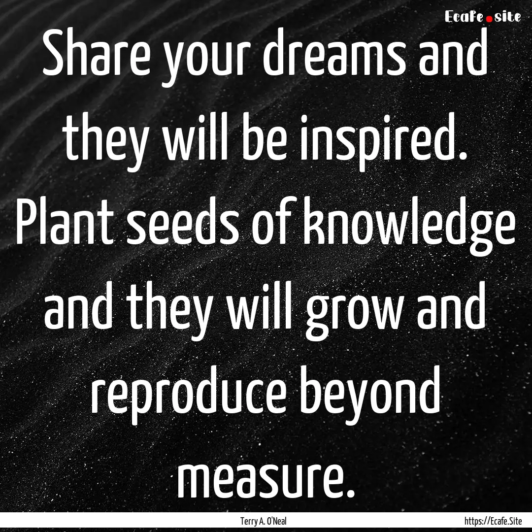 Share your dreams and they will be inspired..... : Quote by Terry A. O'Neal