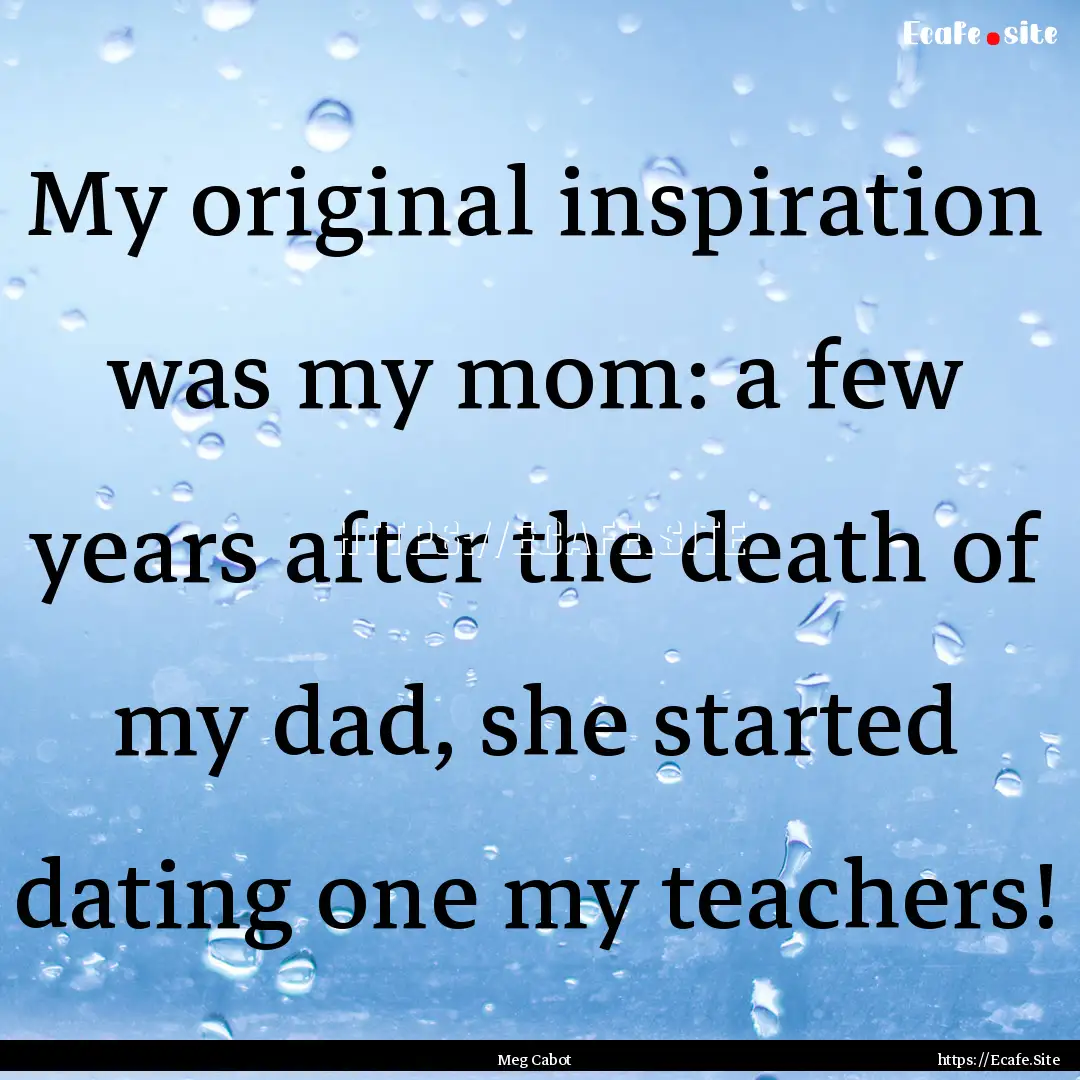 My original inspiration was my mom: a few.... : Quote by Meg Cabot