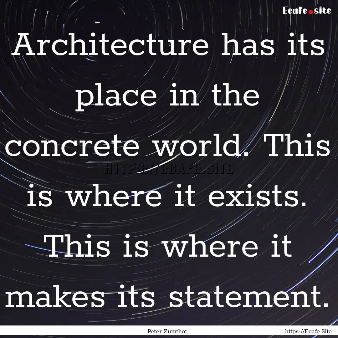 Architecture has its place in the concrete.... : Quote by Peter Zumthor