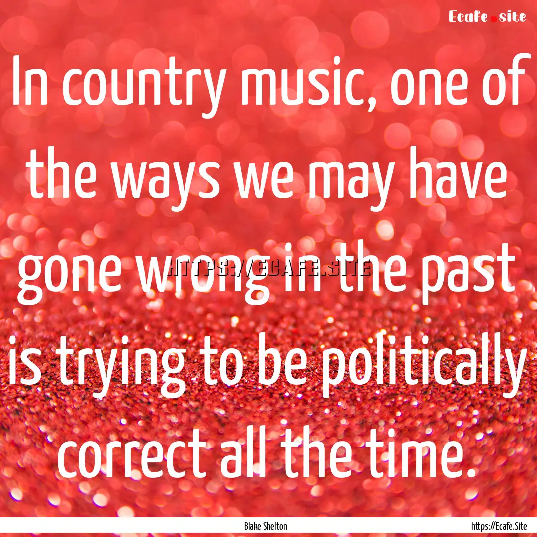 In country music, one of the ways we may.... : Quote by Blake Shelton