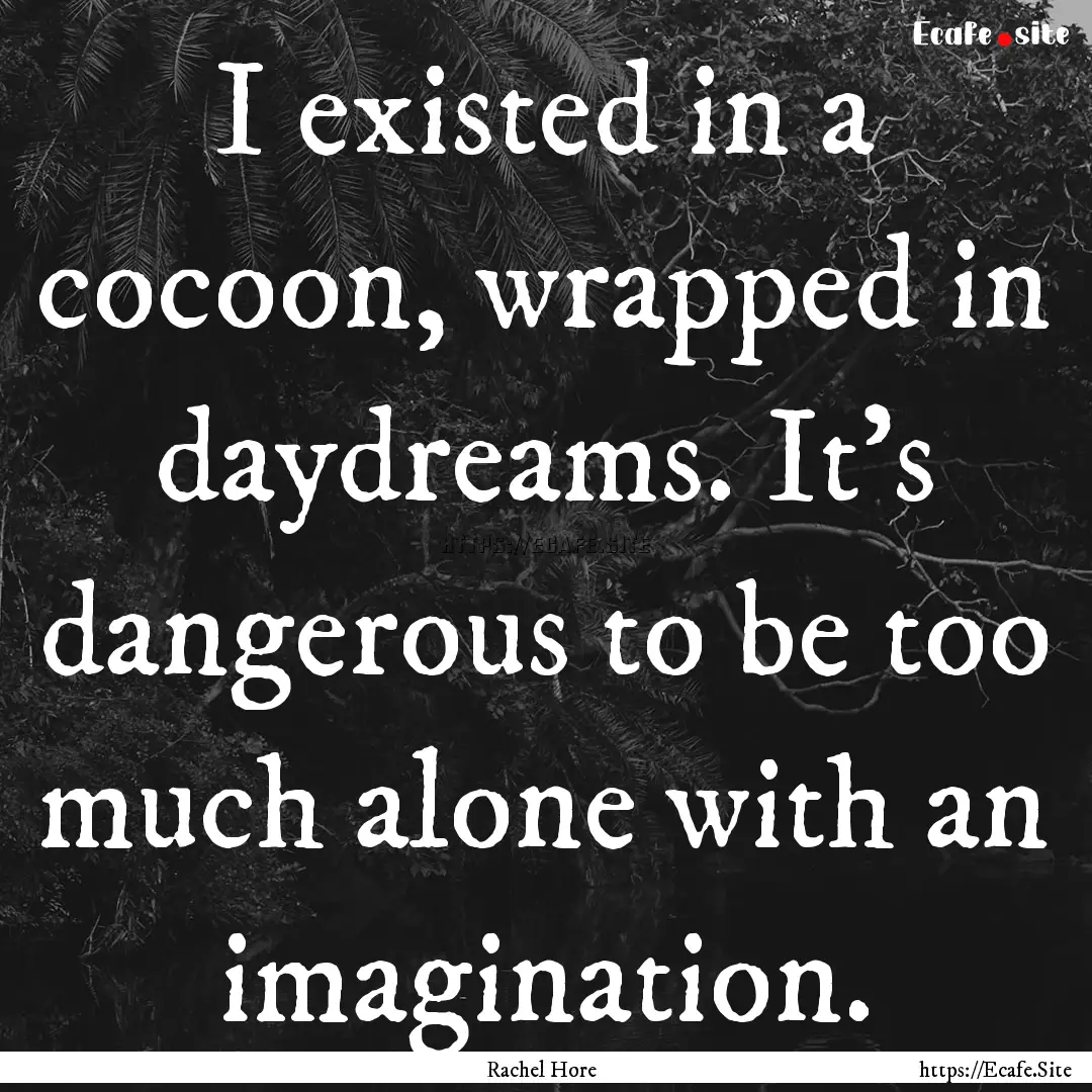 I existed in a cocoon, wrapped in daydreams..... : Quote by Rachel Hore