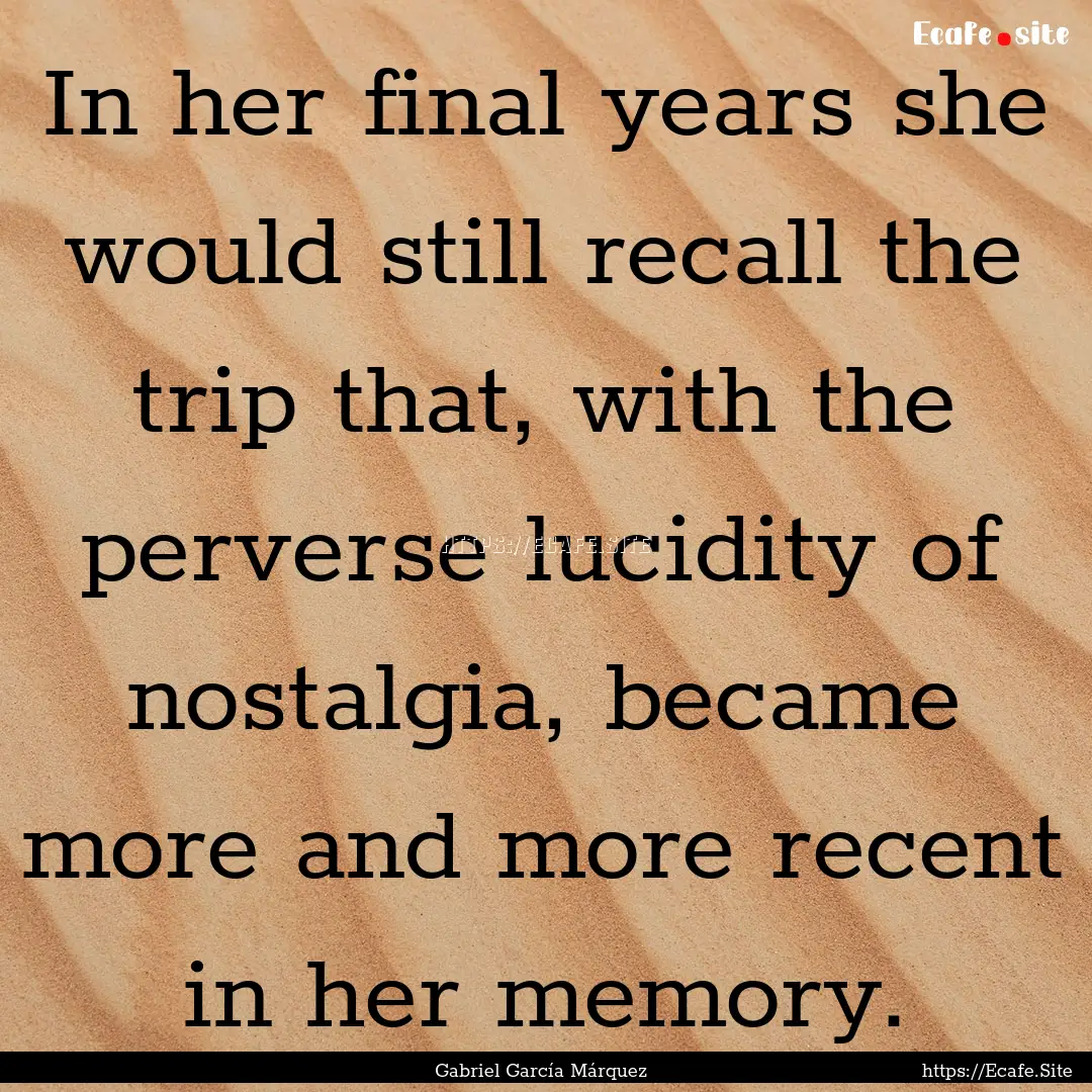 In her final years she would still recall.... : Quote by Gabriel García Márquez