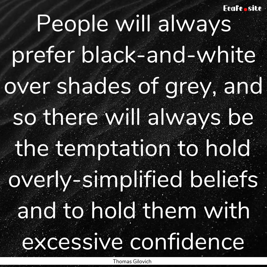 People will always prefer black-and-white.... : Quote by Thomas Gilovich