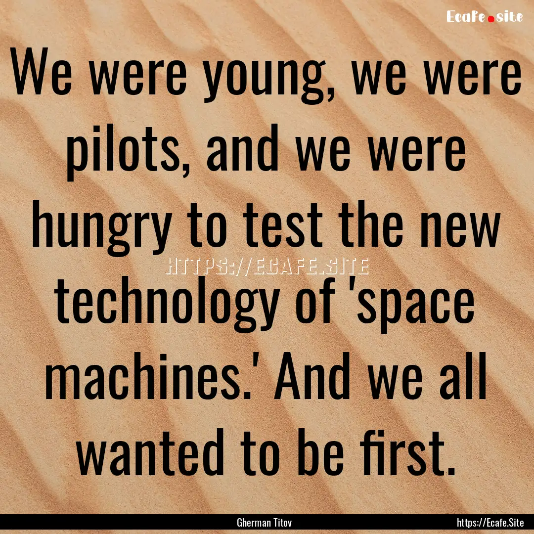 We were young, we were pilots, and we were.... : Quote by Gherman Titov