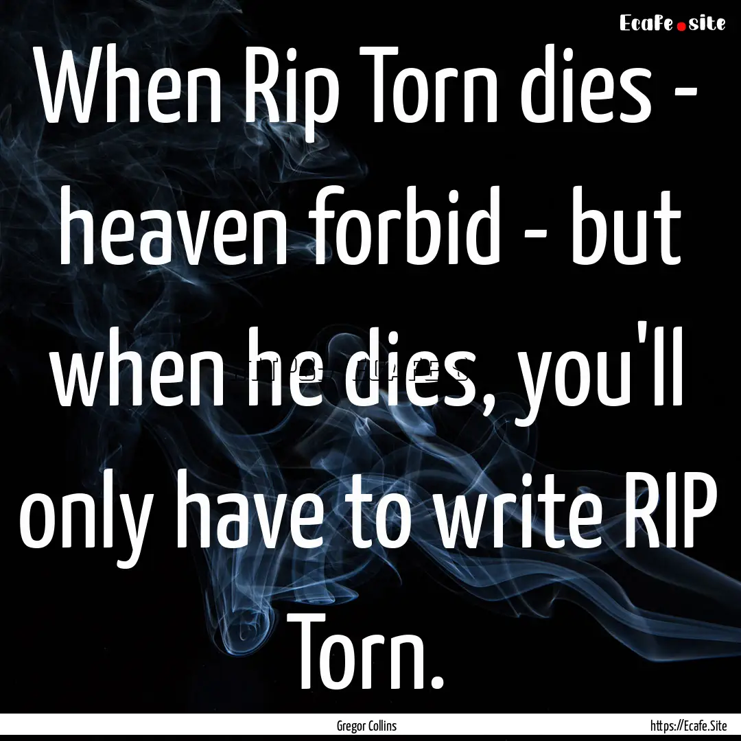 When Rip Torn dies - heaven forbid - but.... : Quote by Gregor Collins