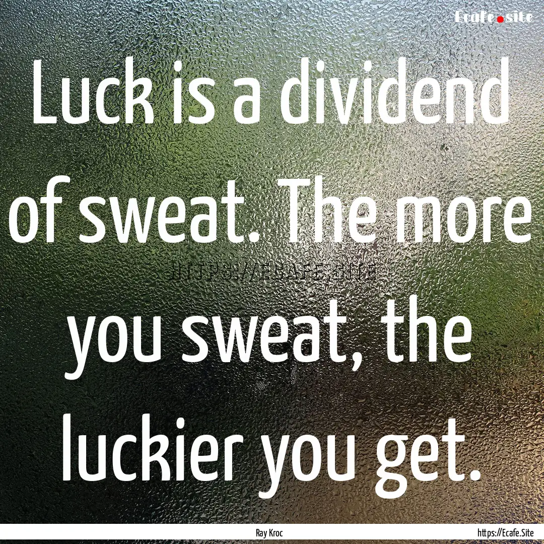 Luck is a dividend of sweat. The more you.... : Quote by Ray Kroc