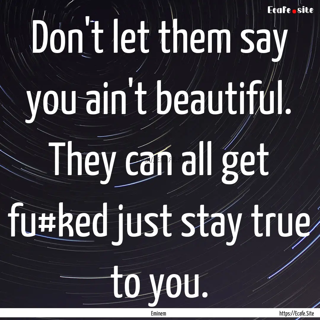 Don't let them say you ain't beautiful. They.... : Quote by Eminem