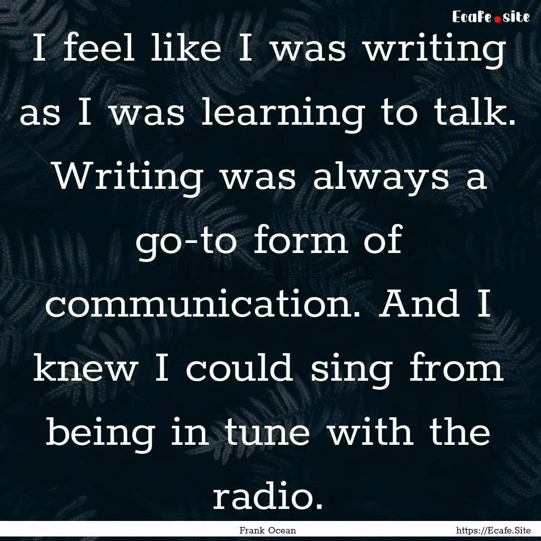 I feel like I was writing as I was learning.... : Quote by Frank Ocean