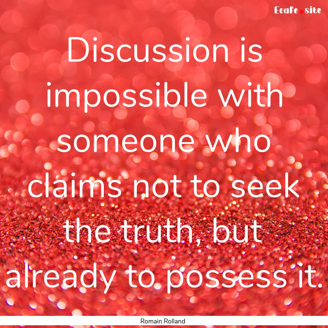 Discussion is impossible with someone who.... : Quote by Romain Rolland