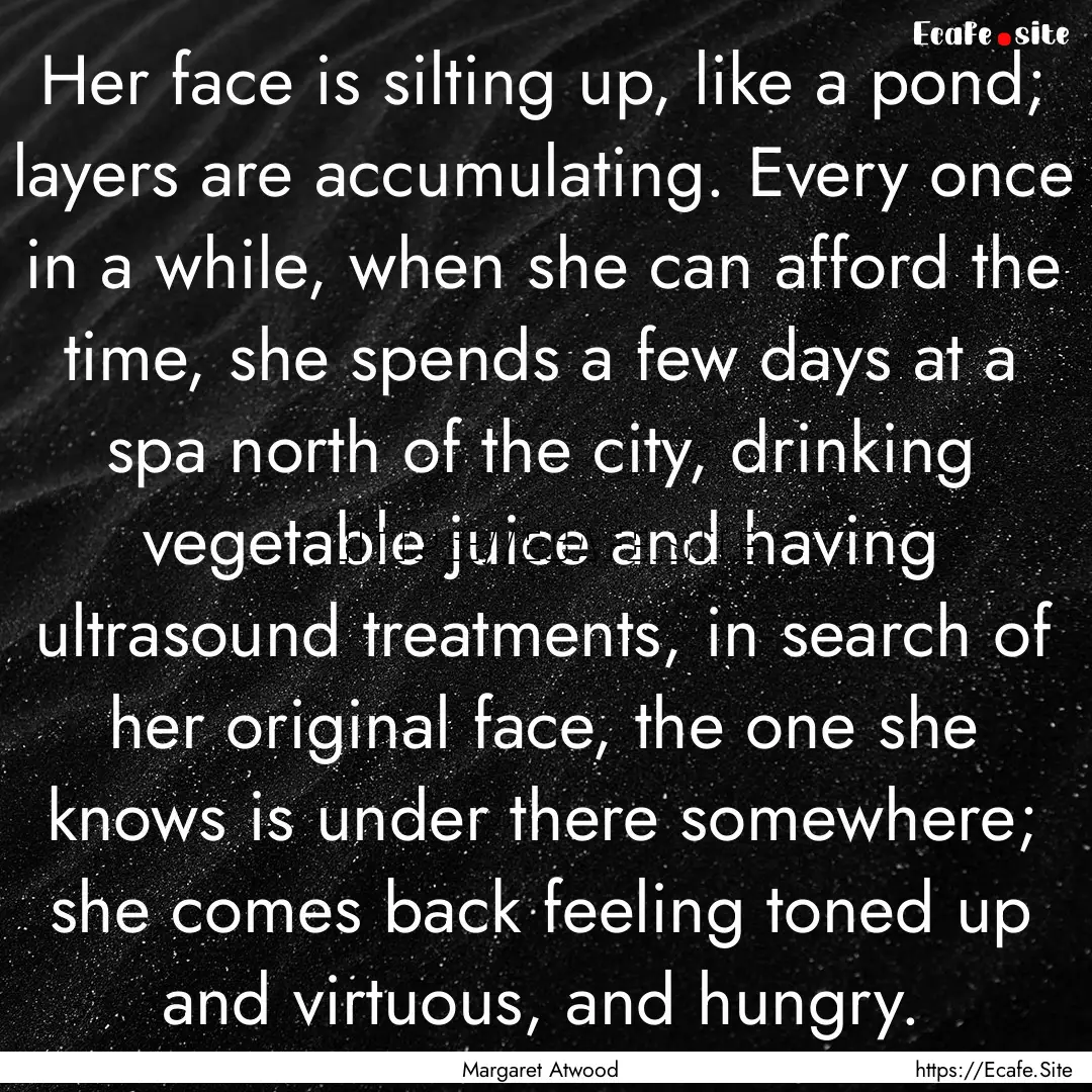 Her face is silting up, like a pond; layers.... : Quote by Margaret Atwood