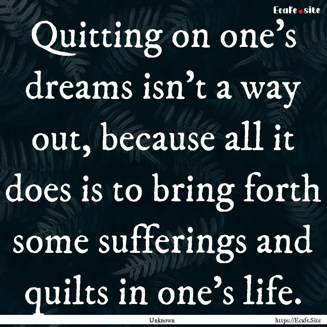 Quitting on one's dreams isn't a way out,.... : Quote by Unknown