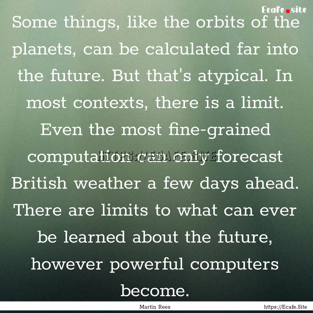 Some things, like the orbits of the planets,.... : Quote by Martin Rees