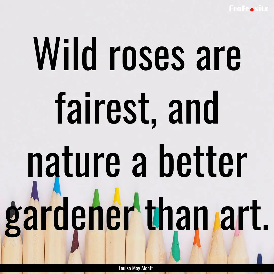 Wild roses are fairest, and nature a better.... : Quote by Louisa May Alcott