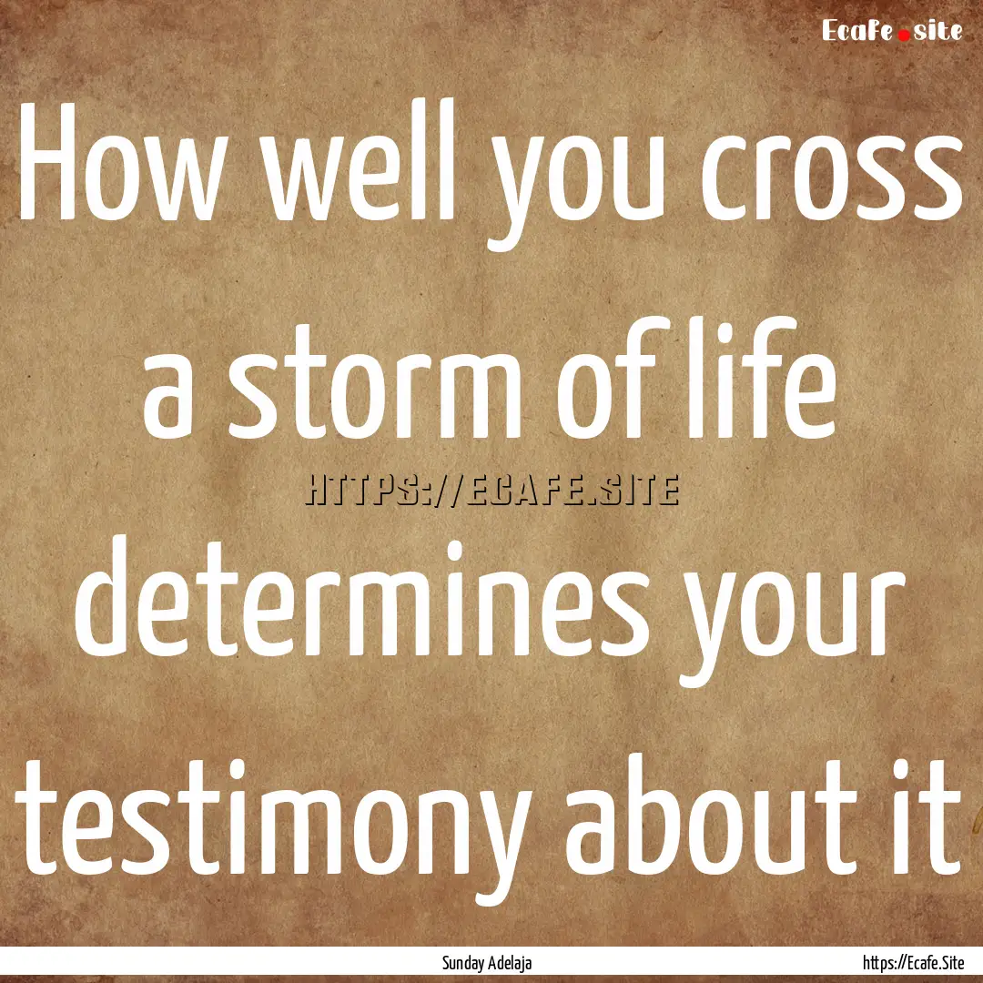 How well you cross a storm of life determines.... : Quote by Sunday Adelaja