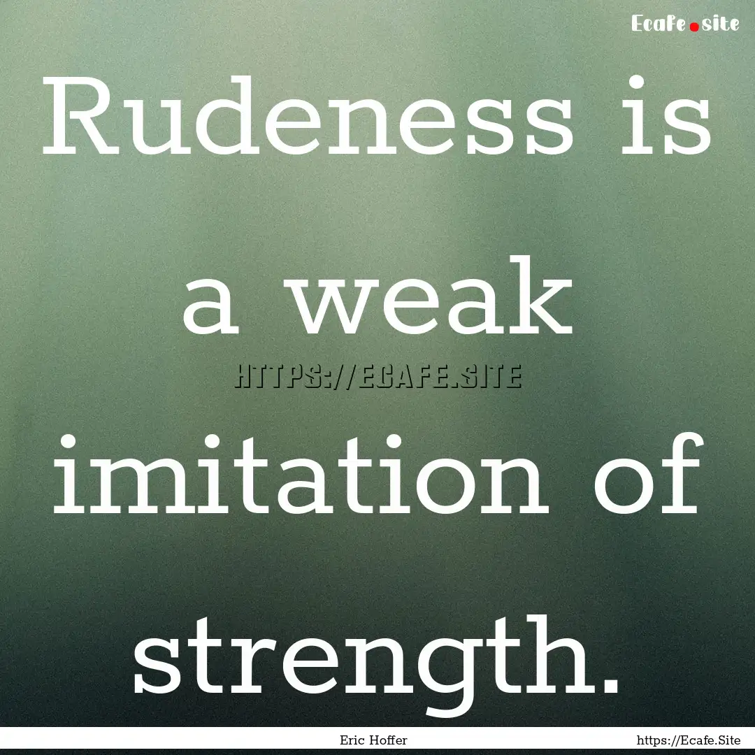 Rudeness is a weak imitation of strength..... : Quote by Eric Hoffer