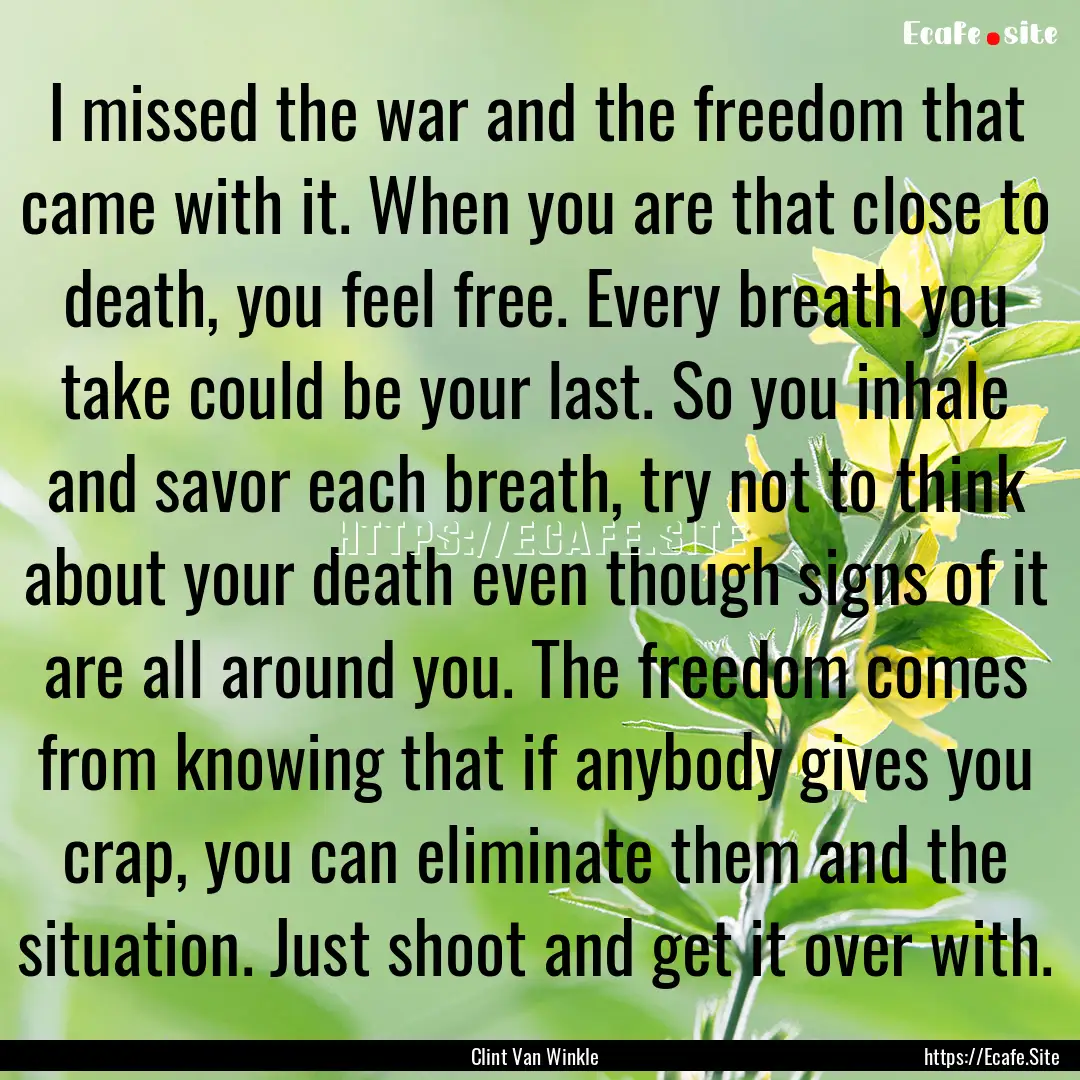 I missed the war and the freedom that came.... : Quote by Clint Van Winkle