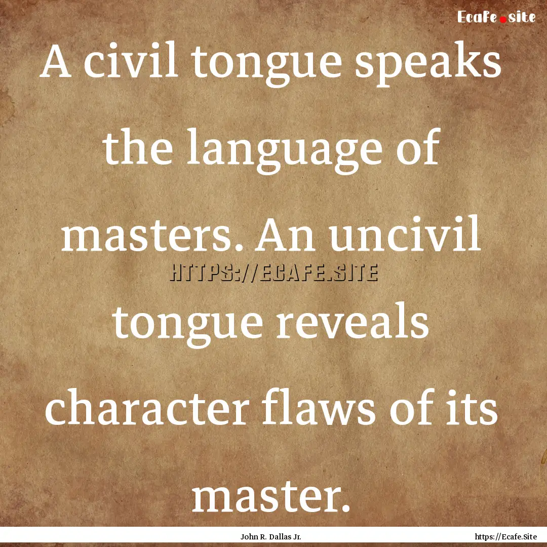 A civil tongue speaks the language of masters..... : Quote by John R. Dallas Jr.