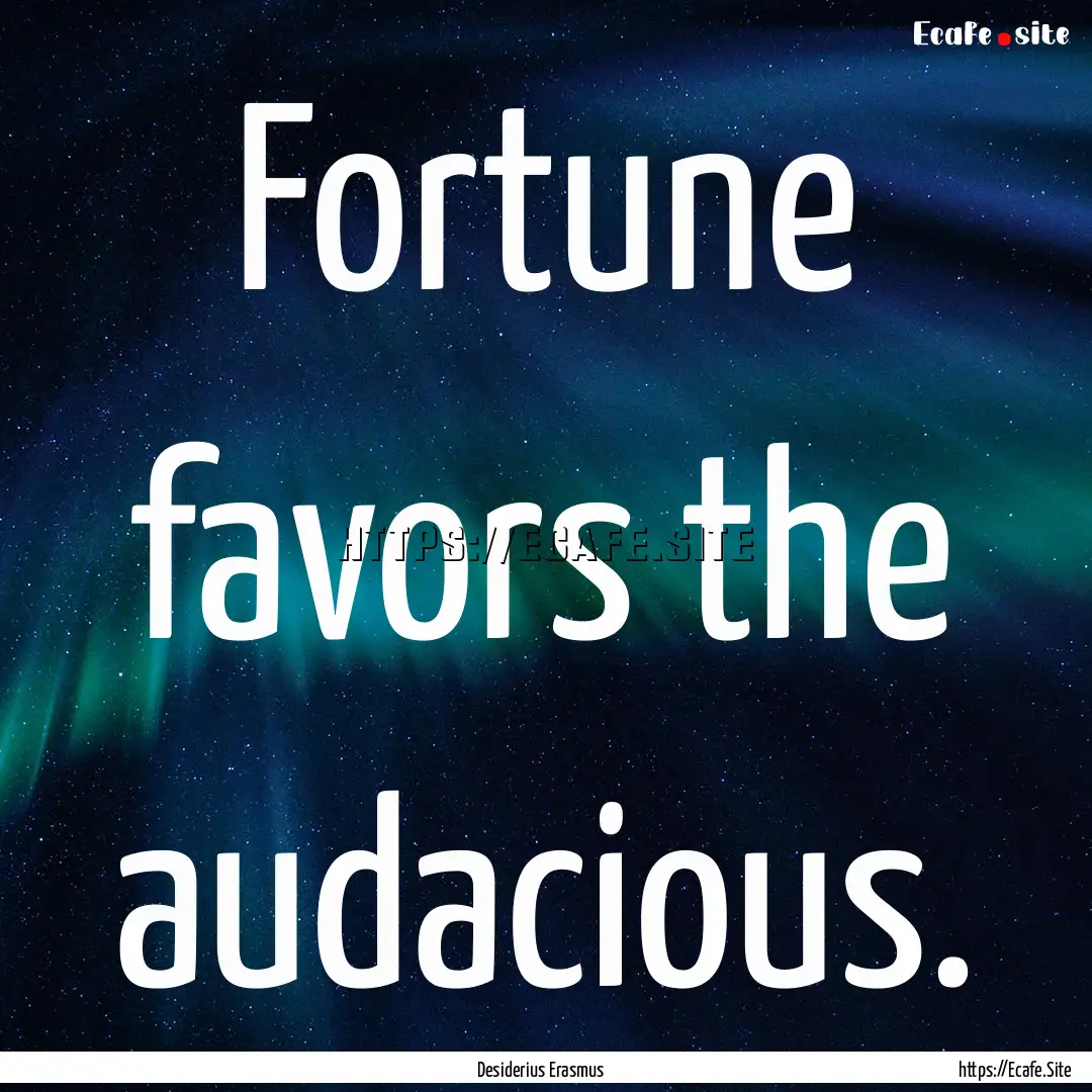 Fortune favors the audacious. : Quote by Desiderius Erasmus