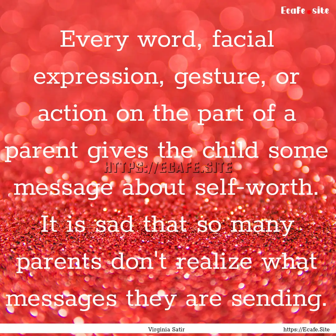 Every word, facial expression, gesture, or.... : Quote by Virginia Satir