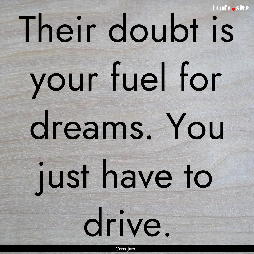 Their doubt is your fuel for dreams. You.... : Quote by Criss Jami