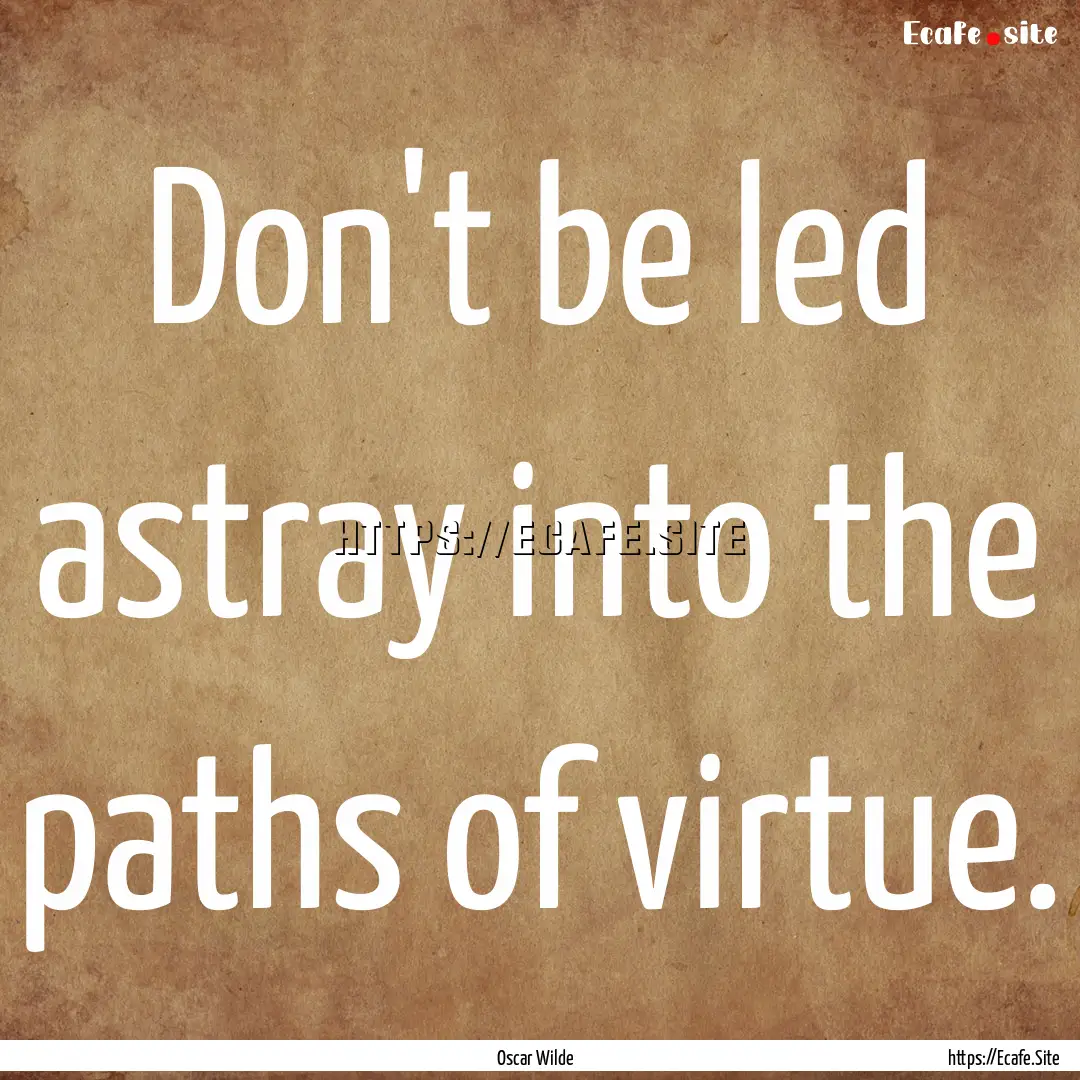 Don't be led astray into the paths of virtue..... : Quote by Oscar Wilde