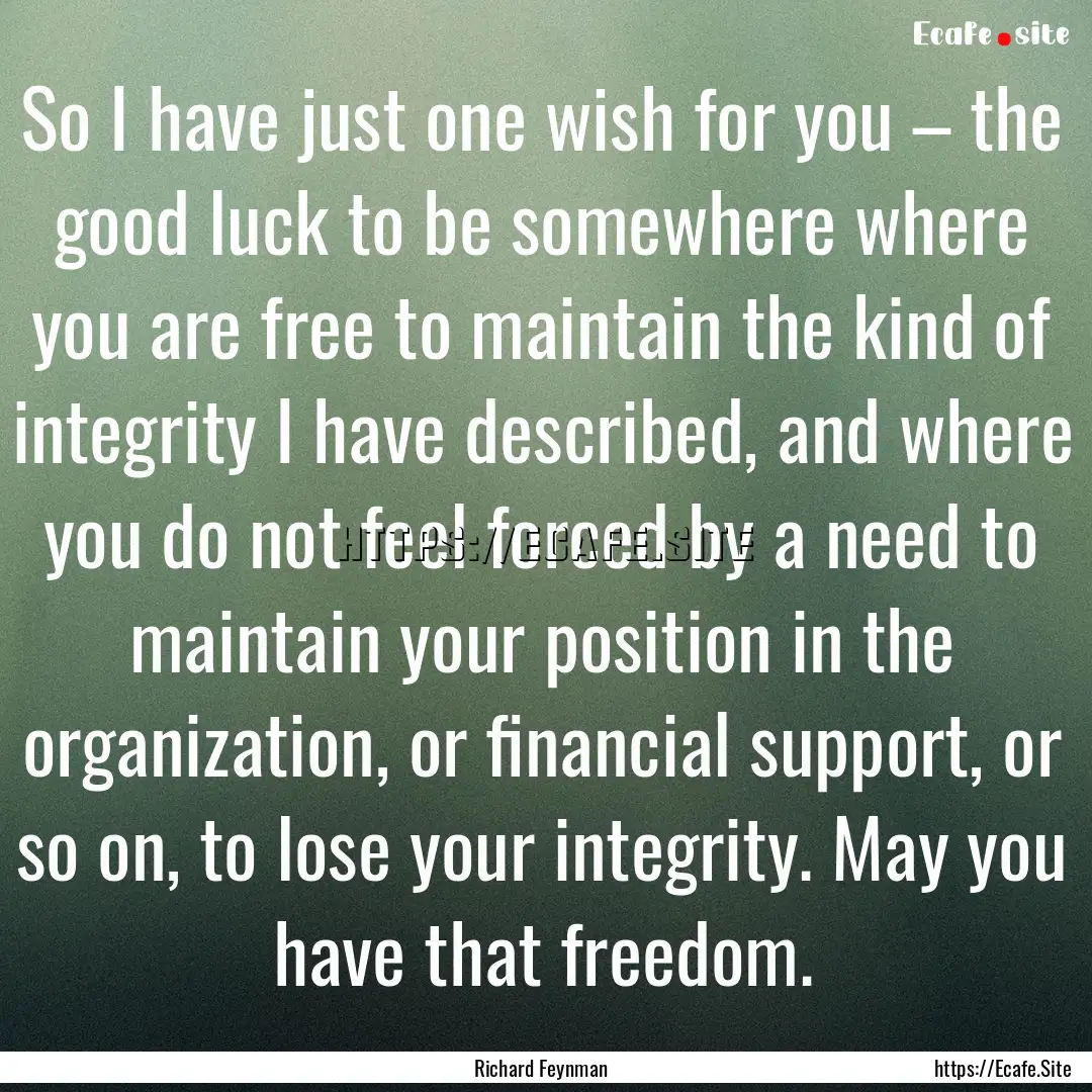 So I have just one wish for you – the good.... : Quote by Richard Feynman