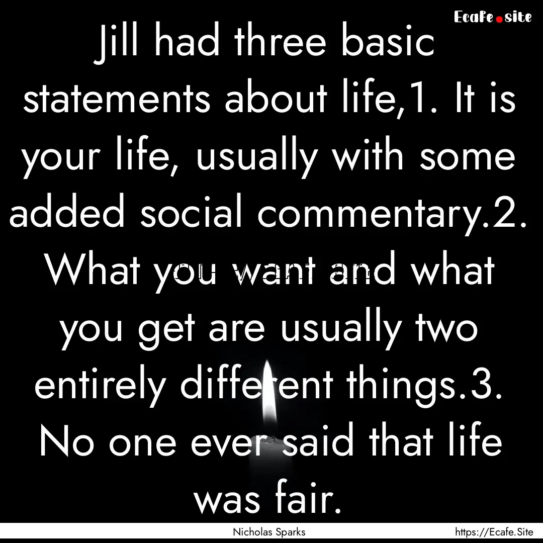 Jill had three basic statements about life,1..... : Quote by Nicholas Sparks