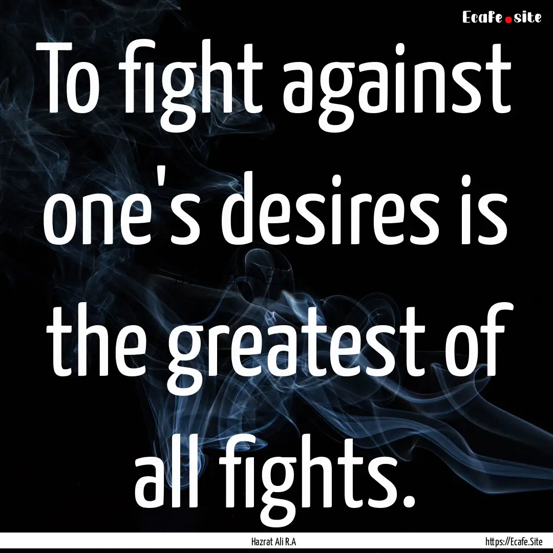 To fight against one's desires is the greatest.... : Quote by Hazrat Ali R.A