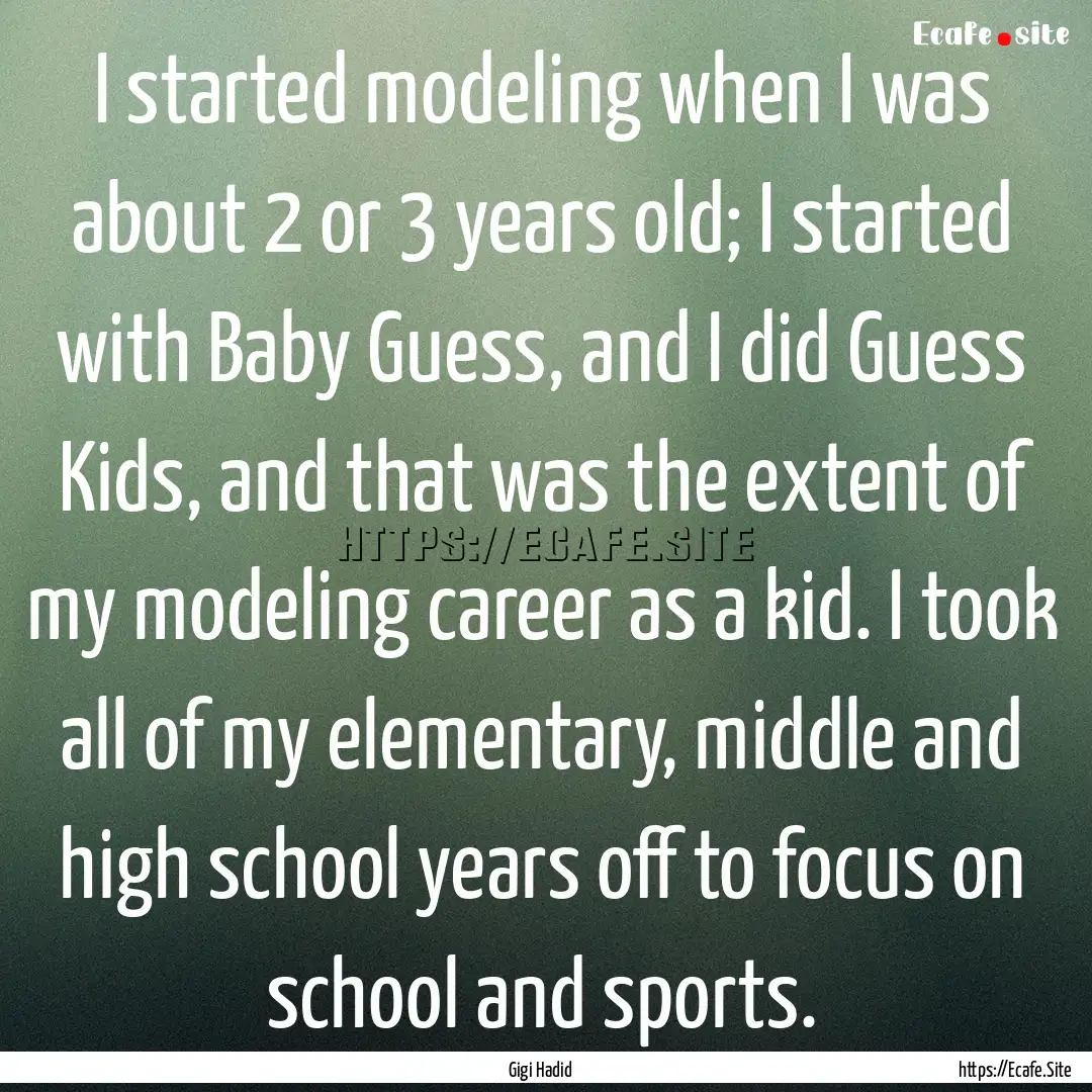 I started modeling when I was about 2 or.... : Quote by Gigi Hadid