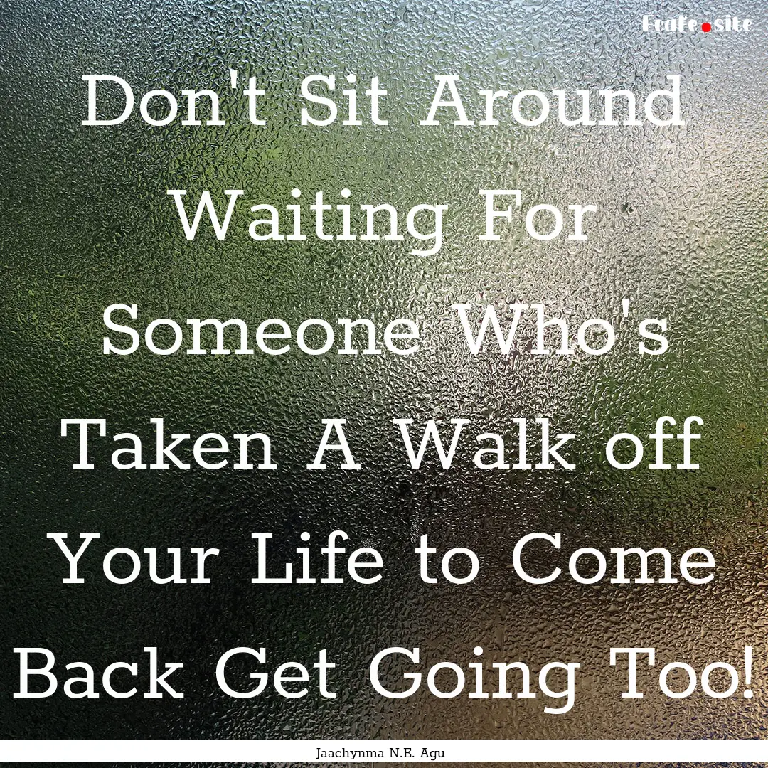 Don't Sit Around Waiting For Someone Who's.... : Quote by Jaachynma N.E. Agu