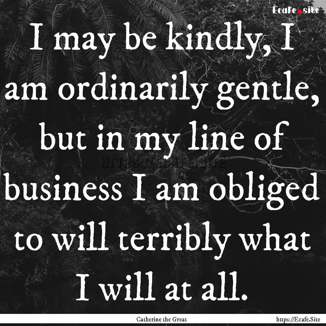 I may be kindly, I am ordinarily gentle,.... : Quote by Catherine the Great