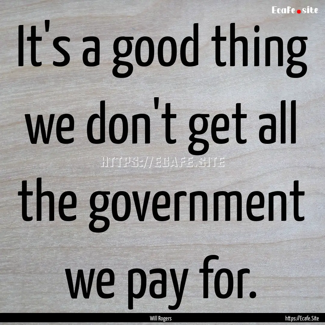 It's a good thing we don't get all the government.... : Quote by Will Rogers