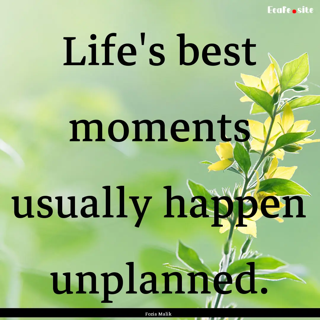 Life's best moments usually happen unplanned..... : Quote by Fozia Malik