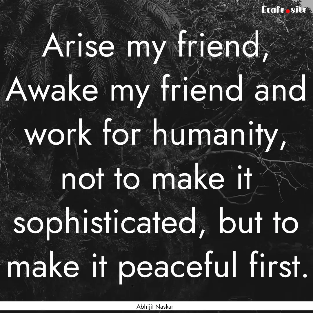 Arise my friend, Awake my friend and work.... : Quote by Abhijit Naskar