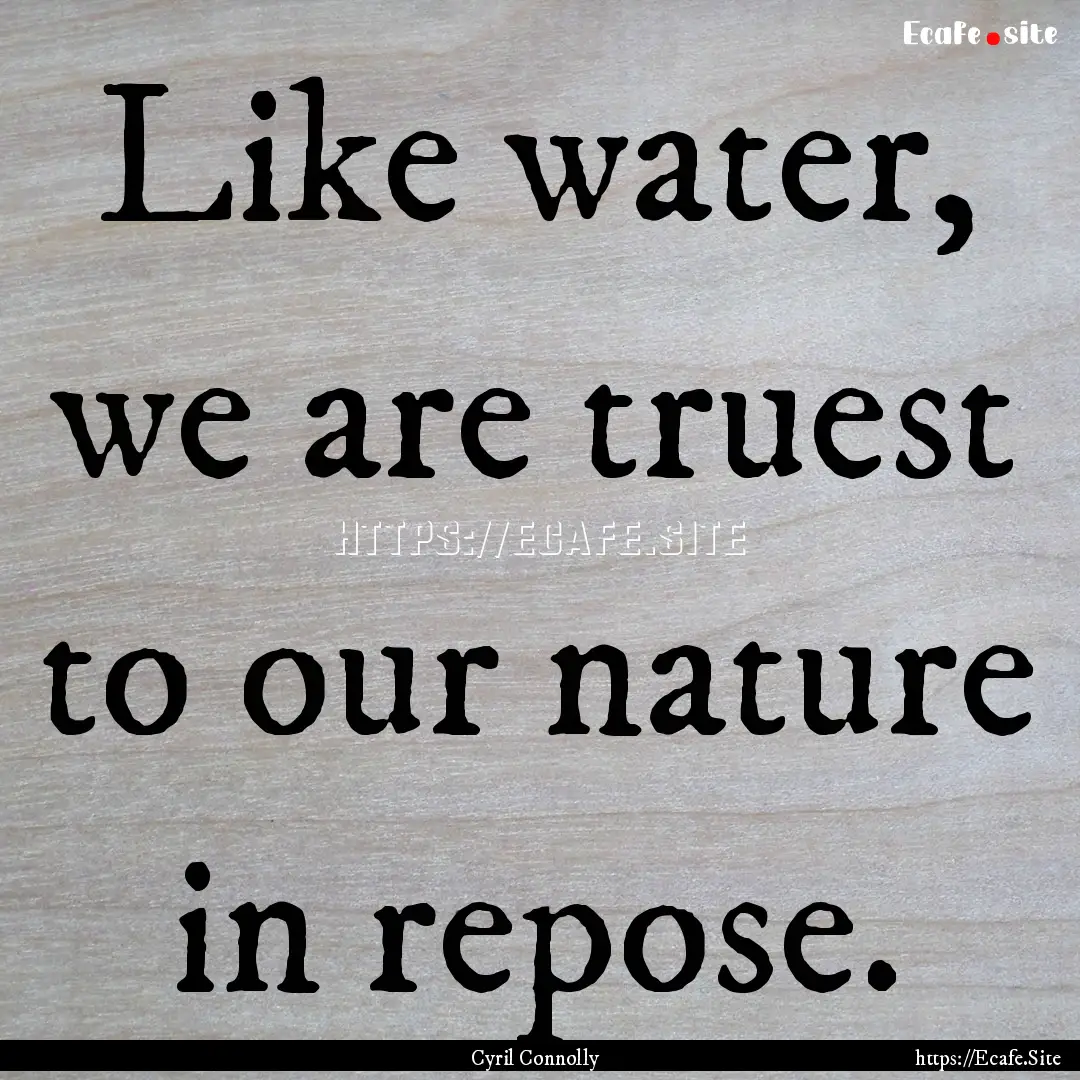 Like water, we are truest to our nature in.... : Quote by Cyril Connolly