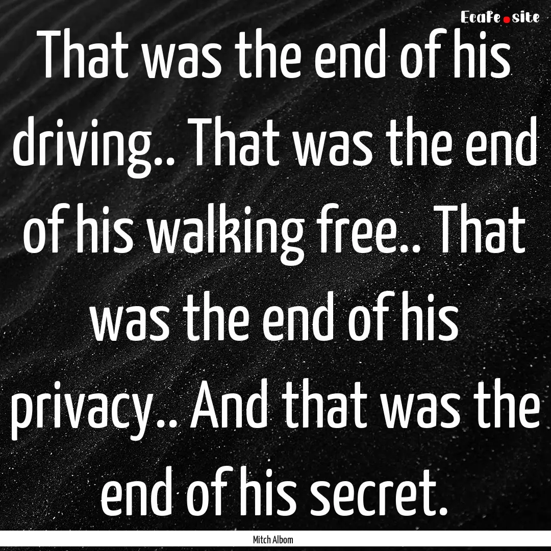 That was the end of his driving.. That was.... : Quote by Mitch Albom