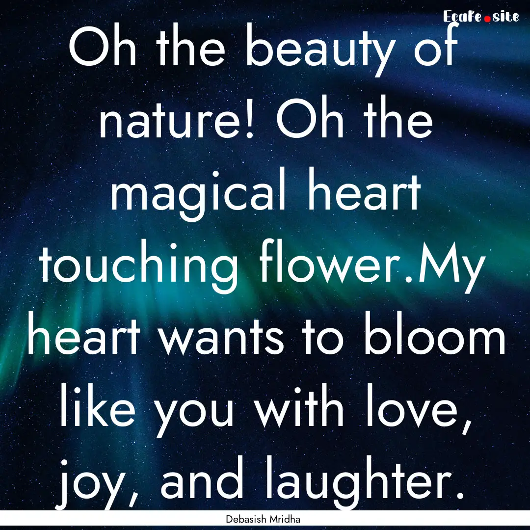 Oh the beauty of nature! Oh the magical heart.... : Quote by Debasish Mridha