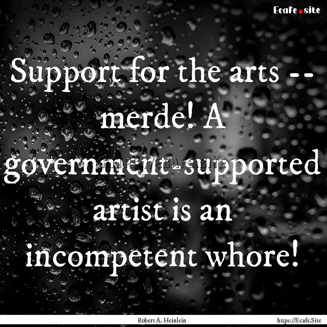 Support for the arts -- merde! A government-supported.... : Quote by Robert A. Heinlein