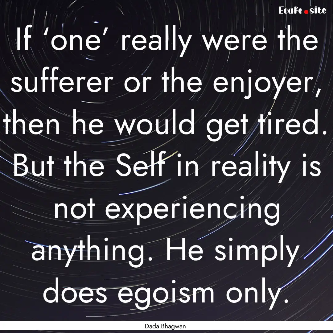 If ‘one’ really were the sufferer or.... : Quote by Dada Bhagwan