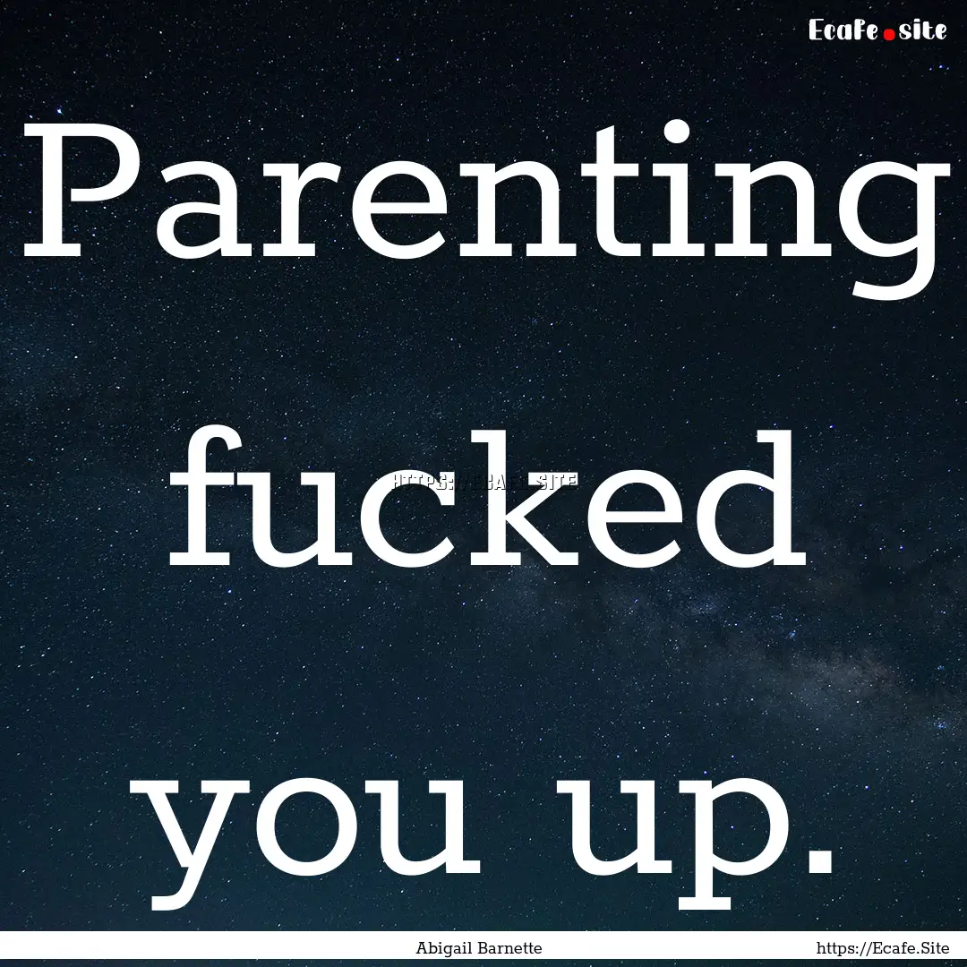 Parenting fucked you up. : Quote by Abigail Barnette