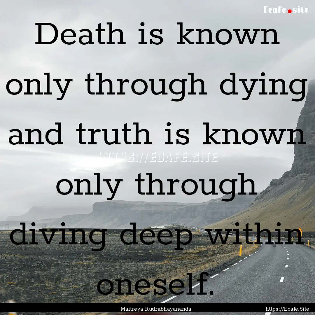 Death is known only through dying and truth.... : Quote by Maitreya Rudrabhayananda